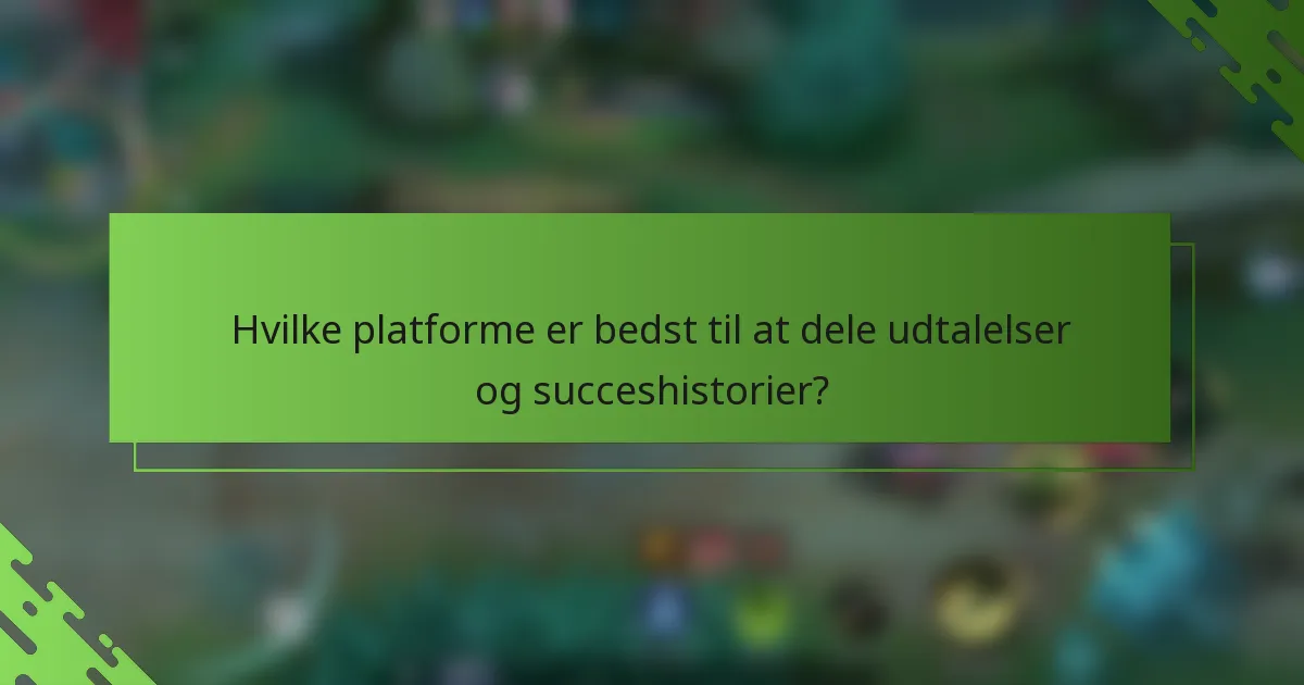 Hvilke platforme er bedst til at dele udtalelser og succeshistorier?