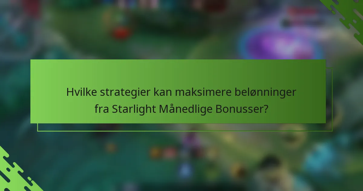 Hvilke strategier kan maksimere belønninger fra Starlight Månedlige Bonusser?