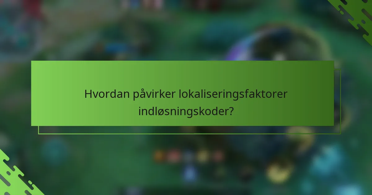 Hvordan påvirker lokaliseringsfaktorer indløsningskoder?